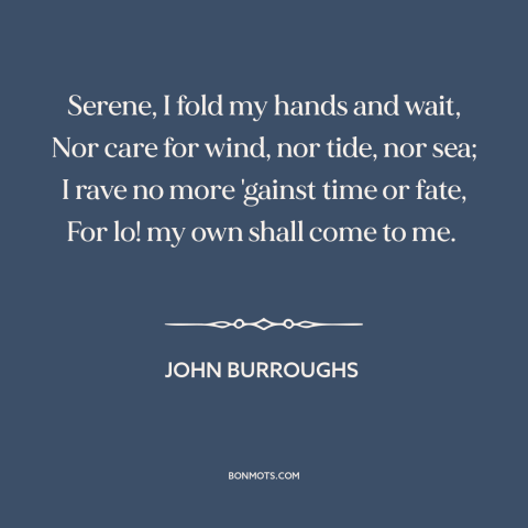 A quote by John Burroughs about waiting: “Serene, I fold my hands and wait, Nor care for wind, nor tide, nor…”