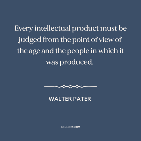 A quote by Walter Pater about judging the past: “Every intellectual product must be judged from the point of view of the…”