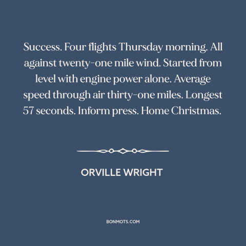 A quote by Orville Wright about flying: “Success. Four flights Thursday morning. All against twenty-one mile wind.”