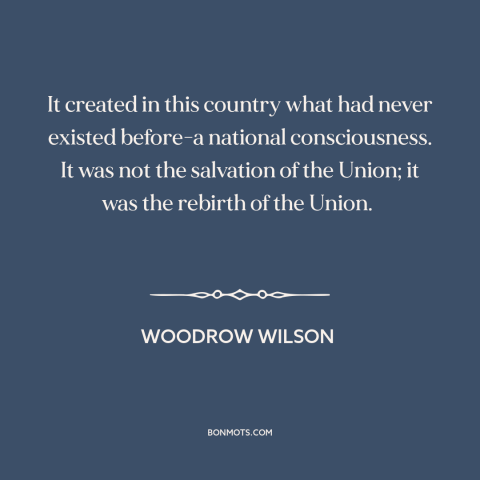 A quote by Woodrow Wilson about the American Civil War: “It created in this country what had never existed before-a…”