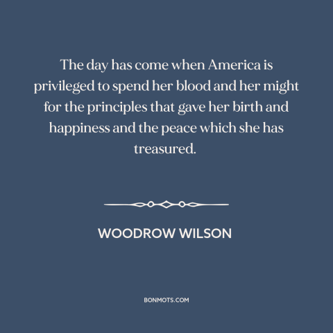 A quote by Woodrow Wilson about world war i: “The day has come when America is privileged to spend her blood and her…”