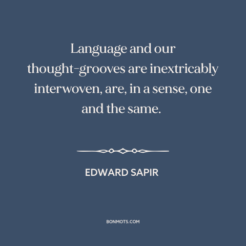 A quote by Edward Sapir about language and thought: “Language and our thought-grooves are inextricably interwoven, are, in…”
