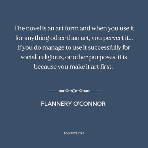 A quote by Flannery O'Connor about novels: “The novel is an art form and when you use it for anything other…”