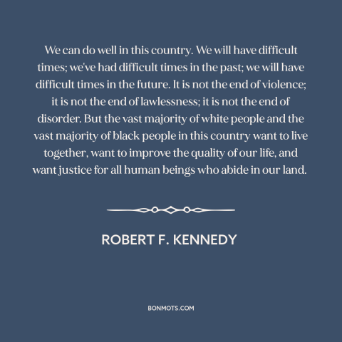 A quote by Robert F. Kennedy about race relations: “We can do well in this country. We will have difficult times; we've had…”