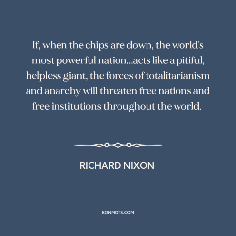 A quote by Richard Nixon about vietnam war: “If, when the chips are down, the world's most powerful nation...acts like…”