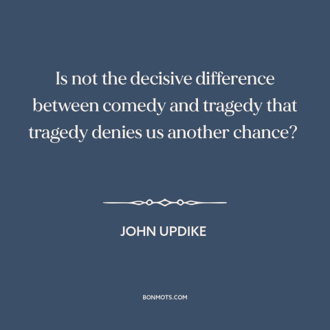 A quote by John Updike about comedy: “Is not the decisive difference between comedy and tragedy that tragedy denies us…”