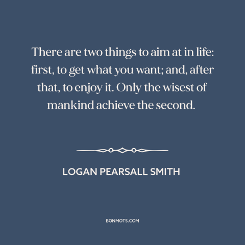 A quote by Logan Pearsall Smith about getting what you want: “There are two things to aim at in life: first, to get what…”