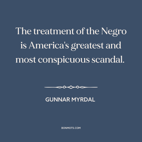 A quote by Gunnar Myrdal about race relations: “The treatment of the Negro is America's greatest and most conspicuous…”