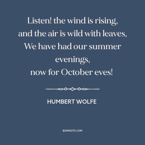 A quote by Humbert Wolfe about autumn: “Listen! the wind is rising, and the air is wild with leaves, We have…”