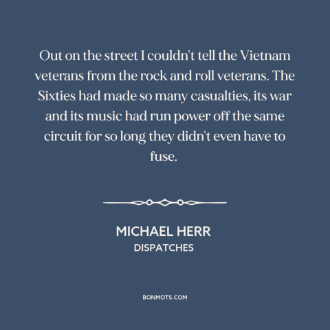 A quote by Michael Herr about the 60s: “Out on the street I couldn't tell the Vietnam veterans from the rock and…”