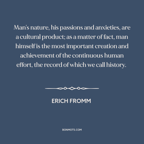 A quote by Erich Fromm about human nature: “Man's nature, his passions and anxieties, are a cultural product; as a matter…”