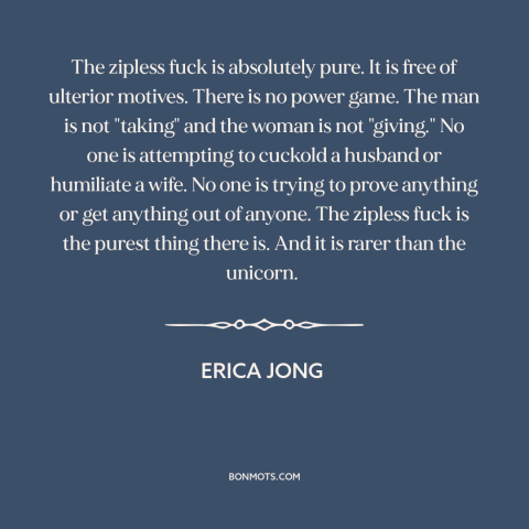 A quote by Erica Jong about casual sex: “The zipless fuck is absolutely pure. It is free of ulterior motives. There is…”