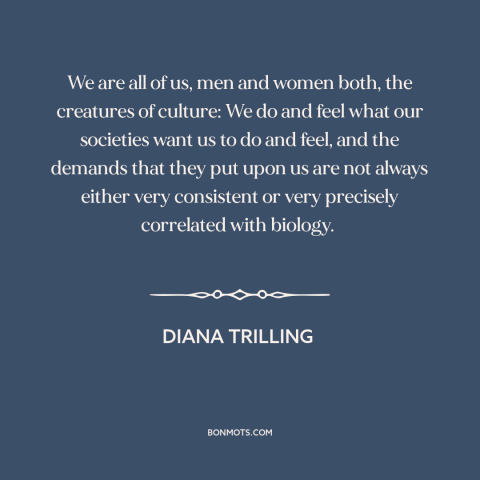 A quote by Diana Trilling about culture: “We are all of us, men and women both, the creatures of culture: We…”