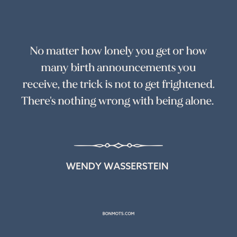 A quote by Wendy Wasserstein about being single: “No matter how lonely you get or how many birth announcements you receive…”