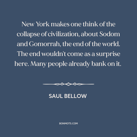 A quote by Saul Bellow about decline of new york city: “New York makes one think of the collapse of civilization…”