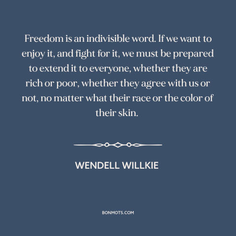 A quote by Wendell Willkie about freedom: “Freedom is an indivisible word. If we want to enjoy it, and fight for…”