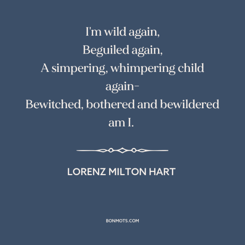 A quote by Lorenz Hart about new love: “I'm wild again, Beguiled again, A simpering, whimpering child again- Bewitched…”