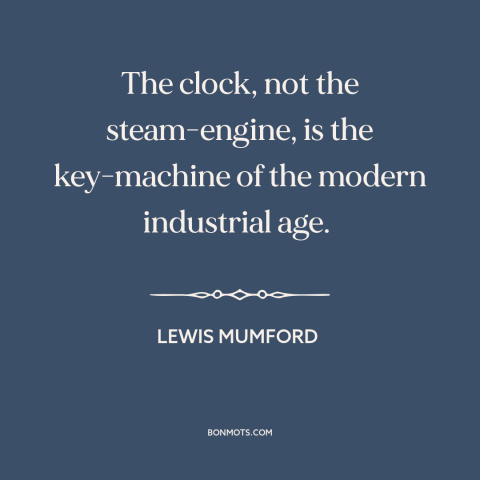 A quote by Lewis Mumford about modern economy: “The clock, not the steam-engine, is the key-machine of the modern…”