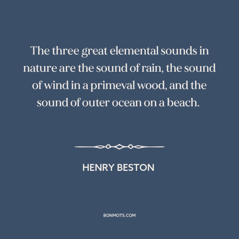 A quote by Henry Beston about sound of water: “The three great elemental sounds in nature are the sound of rain, the sound…”