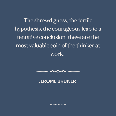 A quote by Jerome Bruner about intellectual history: “The shrewd guess, the fertile hypothesis, the courageous…”