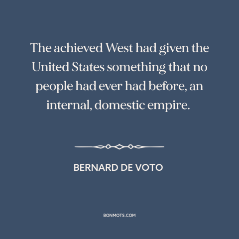 A quote by Bernard De Voto about American west: “The achieved West had given the United States something that no people had…”