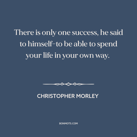 A quote by Christopher Morley about success: “There is only one success, he said to himself-to be able to spend your…”