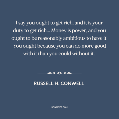 A quote by Russell H. Conwell about wealth: “I say you ought to get rich, and it is your duty to get rich... Money is…”