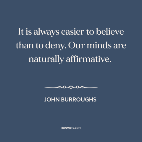 A quote by John Burroughs about the mind: “It is always easier to believe than to deny. Our minds are naturally…”