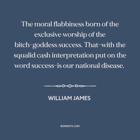 A quote by William James about success: “The moral flabbiness born of the exclusive worship of the bitch-goddess…”