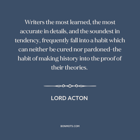 A quote by Lord Acton about confirmation bias: “Writers the most learned, the most accurate in details, and the…”