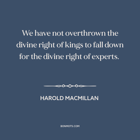 A quote by Harold MacMillan about experts: “We have not overthrown the divine right of kings to fall down for the…”