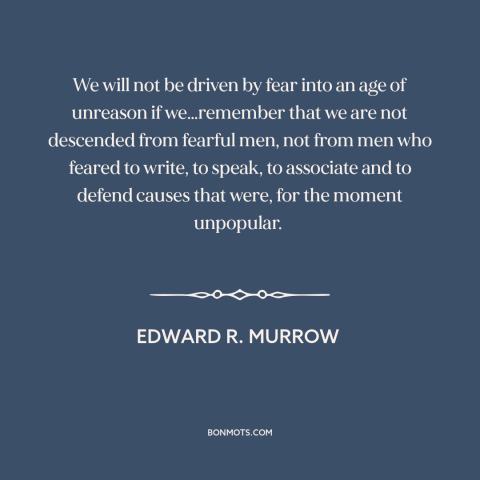 A quote by Edward R. Murrow about red scare: “We will not be driven by fear into an age of unreason if we…remember…”