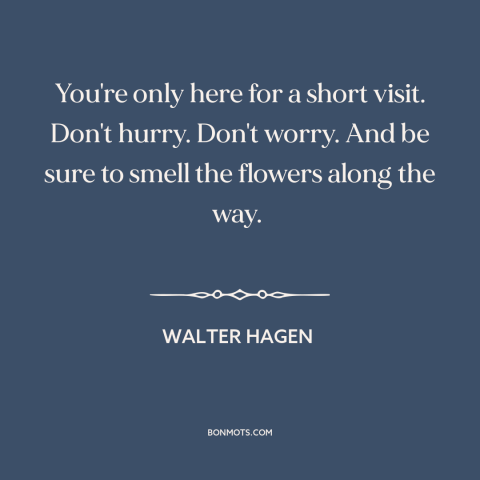 A quote by Walter Hagen about letting go: “You're only here for a short visit. Don't hurry. Don't worry. And be sure…”