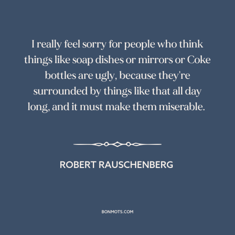 A quote by Robert Rauschenberg about modern life: “I really feel sorry for people who think things like soap dishes or…”