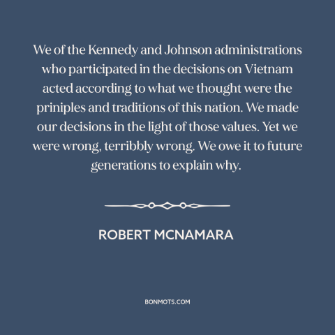 A quote by Robert McNamara about vietnam war: “We of the Kennedy and Johnson administrations who participated in the…”