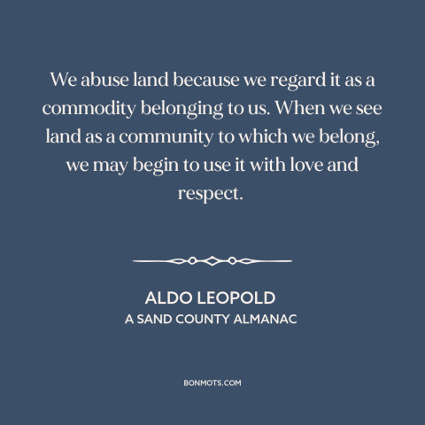 A quote by Aldo Leopold about man and nature: “We abuse land because we regard it as a commodity belonging to us. When…”