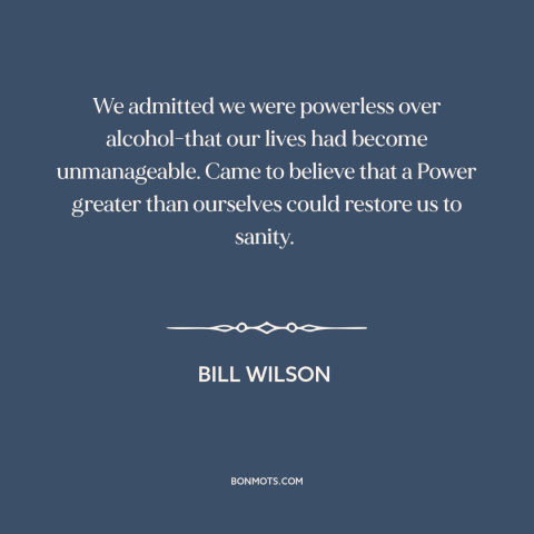 A quote from Alcoholics Anonymous about alcoholism: “We admitted we were powerless over alcohol-that our lives had…”