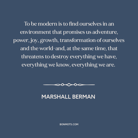 A quote by Marshall Berman about modern life: “To be modern is to find ourselves in an environment that promises us…”