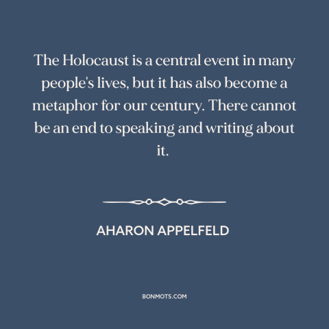 A quote by Aharon Appelfeld about the holocaust: “The Holocaust is a central event in many people's lives, but it has also…”