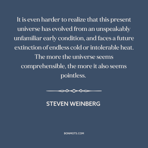 A quote by Steven Weinberg about the universe: “It is even harder to realize that this present universe has evolved from an…”