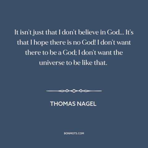 A quote by Thomas Nagel about belief in god: “It isn't just that I don't believe in God... It's that I hope there…”