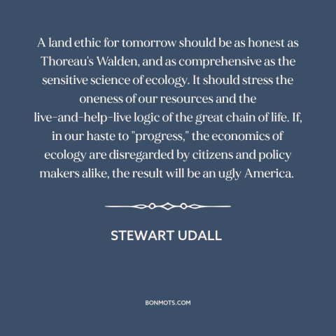 A quote by Stewart Udall about conservation: “A land ethic for tomorrow should be as honest as Thoreau's Walden, and as…”