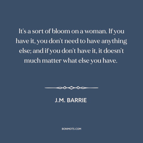 A quote by J.M. Barrie about charm: “It's a sort of bloom on a woman. If you have it, you don't need to have…”