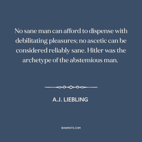 A quote by A.J. Liebling about cutting loose: “No sane man can afford to dispense with debilitating pleasures; no ascetic…”