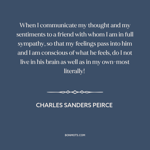 A quote by Charles Sanders Peirce about communication: “When I communicate my thought and my sentiments to a friend with…”