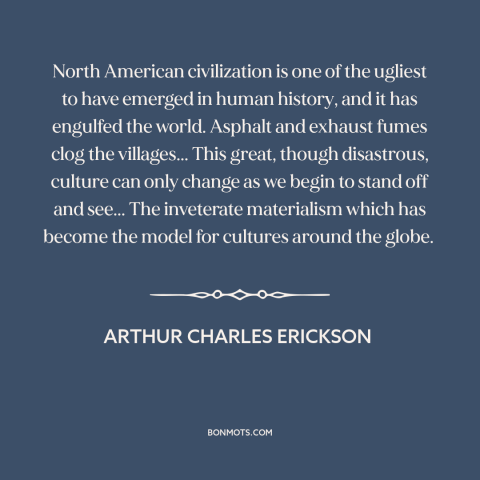 A quote by Arthur Charles Erickson about America: “North American civilization is one of the ugliest to have emerged…”