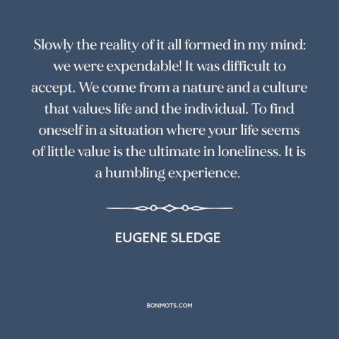 A quote by Eugene Sledge about soldiers: “Slowly the reality of it all formed in my mind: we were expendable! It…”