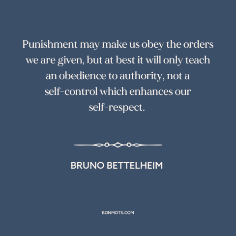 A quote by Bruno Bettelheim about punishment: “Punishment may make us obey the orders we are given, but at best it…”