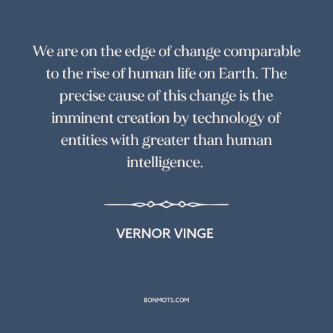 A quote by Vernor Vinge about artificial intelligence: “We are on the edge of change comparable to the rise of human life…”