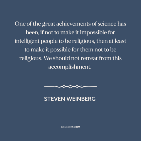 A quote by Steven Weinberg about science and religion: “One of the great achievements of science has been, if not to make…”